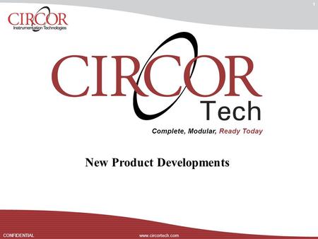 Www.circortech.comCONFIDENTIAL Complete, Modular, Ready Today 1 New Product Developments.