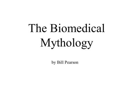The Biomedical Mythology by Bill Pearson. In this exercise we will review a paper in order to understand the assumptions that shape the biomedical story.