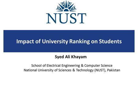 School of Electrical Engineering & Computer Science National University of Sciences & Technology (NUST), Pakistan Impact of University Ranking on Students.