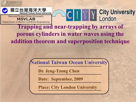 Dr. Jeng-Tzong Chen Date: September, 2009 Place: City London University Trapping and near-trapping by arrays of porous cylinders in water waves using the.