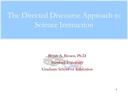 1 The Directed Discourse Approach to Science Instruction Bryan A. Brown, Ph.D. Stanford University Graduate School of Education.
