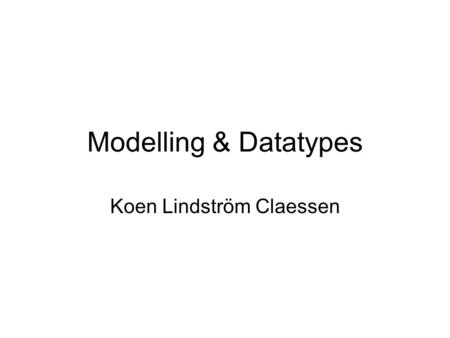 Modelling & Datatypes Koen Lindström Claessen. Software Software = Programs + Data.