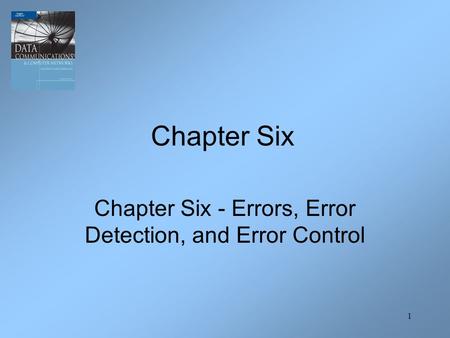 1 Chapter Six - Errors, Error Detection, and Error Control Chapter Six.