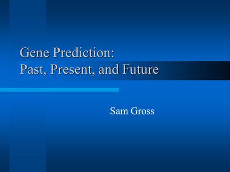 Gene Prediction: Past, Present, and Future Sam Gross.