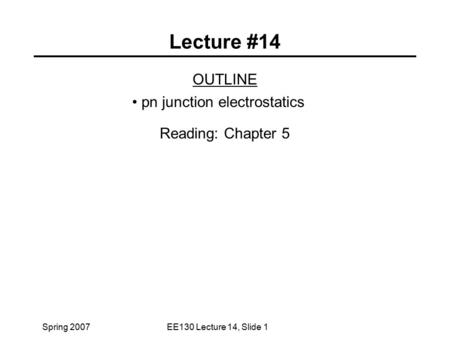 Spring 2007EE130 Lecture 14, Slide 1 Lecture #14 OUTLINE pn junction electrostatics Reading: Chapter 5.