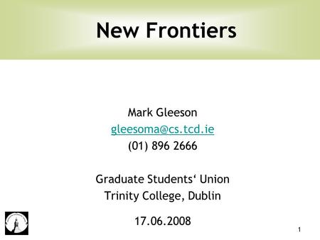1 Mark Gleeson (01) 896 2666 Graduate Students‘ Union Trinity College, Dublin 17.06.2008 New Frontiers.