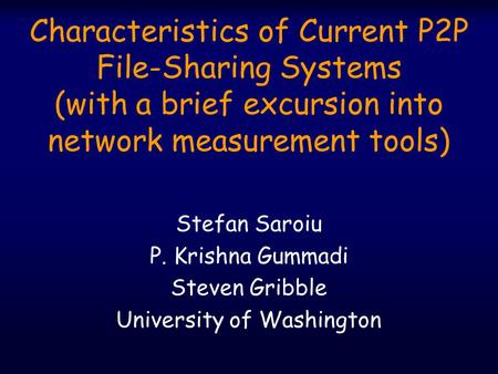 Characteristics of Current P2P File-Sharing Systems (with a brief excursion into network measurement tools) Stefan Saroiu P. Krishna Gummadi Steven Gribble.