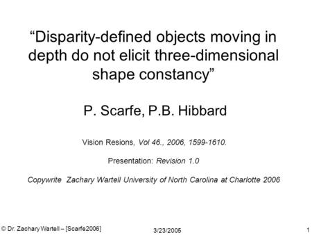 3/23/2005 © Dr. Zachary Wartell – [Scarfe2006] 1 “Disparity-defined objects moving in depth do not elicit three-dimensional shape constancy” P. Scarfe,