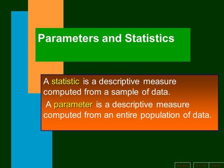 B a c kn e x t h o m e Parameters and Statistics statistic A statistic is a descriptive measure computed from a sample of data. parameter A parameter is.