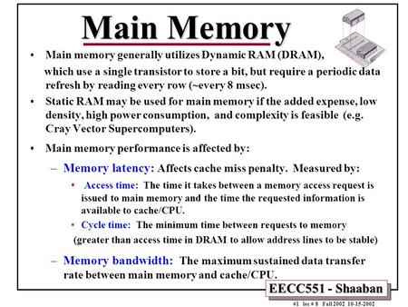 EECC551 - Shaaban #1 lec # 8 Fall 2002 10-15-2002 Main Memory Main memory generally utilizes Dynamic RAM (DRAM), which use a single transistor to store.