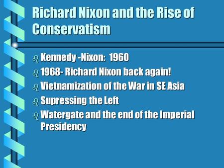 Richard Nixon and the Rise of Conservatism b Kennedy -Nixon: 1960 b 1968- Richard Nixon back again! b Vietnamization of the War in SE Asia b Supressing.