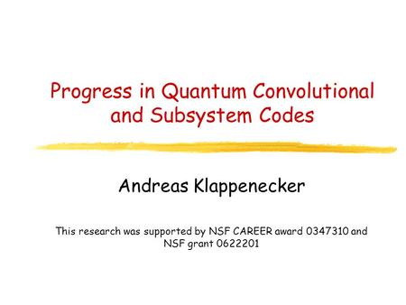 Progress in Quantum Convolutional and Subsystem Codes Andreas Klappenecker This research was supported by NSF CAREER award 0347310 and NSF grant 0622201.