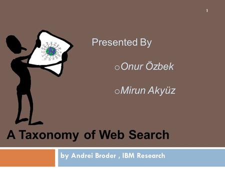 By Andrei Broder, IBM Research 1 A Taxonomy of Web Search Presented By o Onur Özbek o Mirun Akyüz.