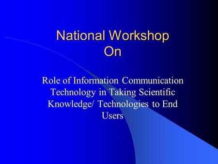 National Workshop On Role of Information Communication Technology in Taking Scientific Knowledge/ Technologies to End Users.