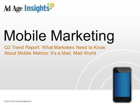 © 2011 Crain Communications Inc. Mobile Marketing Q3 Trend Report: What Marketers Need to Know About Mobile Metrics: It’s a Mad, Mad World.