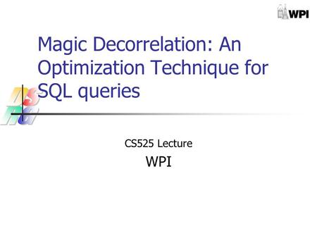 Magic Decorrelation: An Optimization Technique for SQL queries CS525 Lecture WPI.