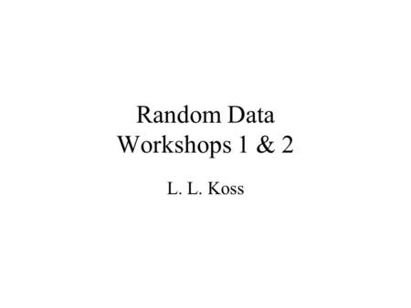 Random Data Workshops 1 & 2 L. L. Koss. Random Data 1 ---- L.L. Koss Random Data Analysis.