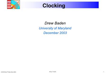 CMS/HCAL/TriDas. Dec, 2003 HCAL TriDAS 1 Clocking Drew Baden University of Maryland December 2003.