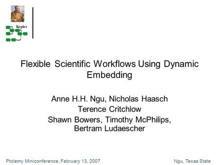Ngu, Texas StatePtolemy Miniconference, February 13, 2007 Flexible Scientific Workflows Using Dynamic Embedding Anne H.H. Ngu, Nicholas Haasch Terence.