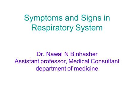Symptoms and Signs in Respiratory System Dr. Nawal N Binhasher Assistant professor, Medical Consultant department of medicine.