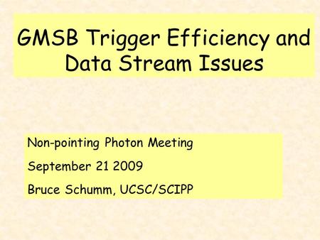GMSB Trigger Efficiency and Data Stream Issues Non-pointing Photon Meeting September 21 2009 Bruce Schumm, UCSC/SCIPP.