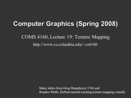 Computer Graphics (Spring 2008) COMS 4160, Lecture 19: Texture Mapping  Many slides from Greg Humphreys, UVA and Rosalee.