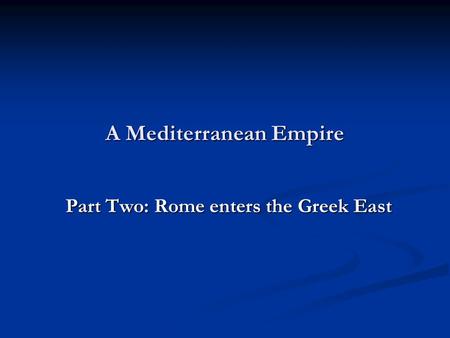 A Mediterranean Empire Part Two: Rome enters the Greek East.