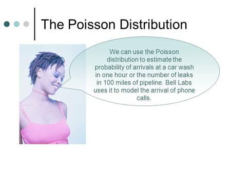 The Poisson Distribution We can use the Poisson distribution to estimate the probability of arrivals at a car wash in one hour or the number of leaks in.