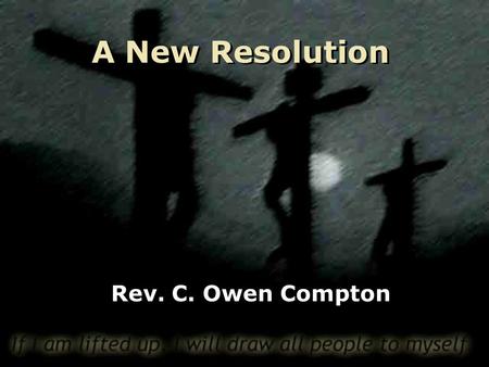 A New Resolution Rev. C. Owen Compton. Top Ten New Year’s Resolutions 10: Get Organized 9: Help Others 8: Learn Something New 7: Get out of Debt 6: Quit.