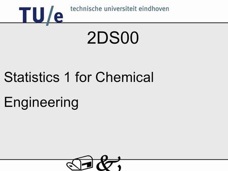 /k 2DS00 Statistics 1 for Chemical Engineering /k Lecturers Dr. A. Di Bucchianico – Department of Mathematics, – Statistics group –HG 9.24 – phone (040)