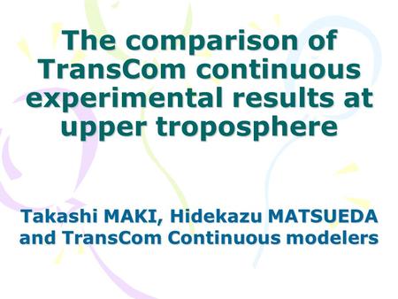 The comparison of TransCom continuous experimental results at upper troposphere Takashi MAKI, Hidekazu MATSUEDA and TransCom Continuous modelers.