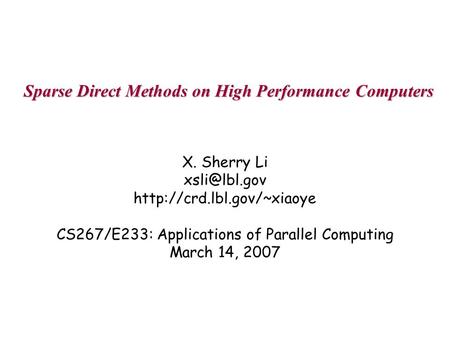 Sparse Direct Methods on High Performance Computers X. Sherry Li  CS267/E233: Applications of Parallel Computing.