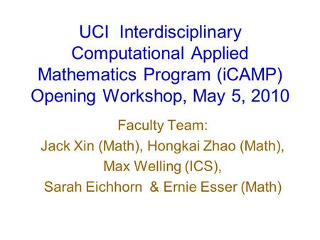 UCI Interdisciplinary Computational Applied Mathematics Program (iCAMP) Opening Workshop, May 5, 2010 Faculty Team: Jack Xin (Math), Hongkai Zhao (Math),