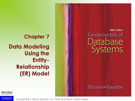 Copyright © 2011 Pearson Education, Inc. Publishing as Pearson Addison-Wesley Chapter 7 Data Modeling Using the Entity- Relationship (ER) Model.