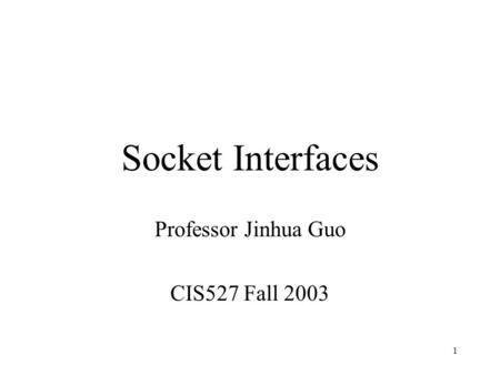 1 Socket Interfaces Professor Jinhua Guo CIS527 Fall 2003.
