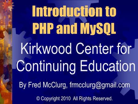 Kirkwood Center for Continuing Education Introduction to PHP and MySQL By Fred McClurg, © Copyright 2010 All Rights Reserved.