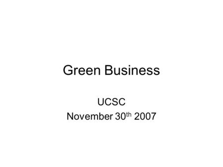 Green Business UCSC November 30 th 2007. What is “Green” Business? A business that minimizes the environmental impact of its activities? A business that.