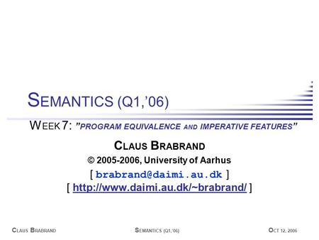 C LAUS B RABRAND S EMANTICS (Q1,’06) O CT 12, 2006 C LAUS B RABRAND © 2005-2006, University of Aarhus [ ] [
