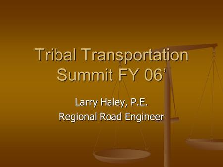 Tribal Transportation Summit FY 06’ Larry Haley, P.E. Regional Road Engineer.