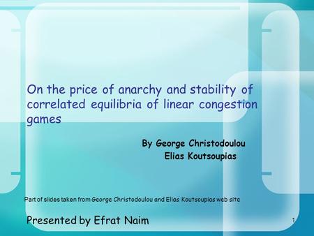 1 On the price of anarchy and stability of correlated equilibria of linear congestion games By George Christodoulou Elias Koutsoupias Presented by Efrat.