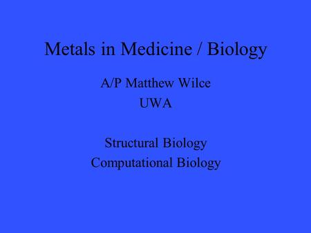 Metals in Medicine / Biology A/P Matthew Wilce UWA Structural Biology Computational Biology.