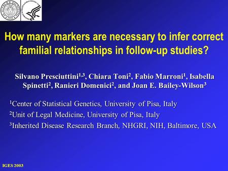 IGES 2003 How many markers are necessary to infer correct familial relationships in follow-up studies? Silvano Presciuttini 1,3, Chiara Toni 2, Fabio Marroni.