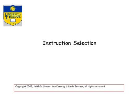 Instruction Selection Copyright 2003, Keith D. Cooper, Ken Kennedy & Linda Torczon, all rights reserved.