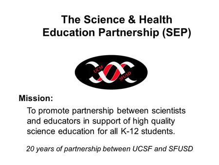 The Science & Health Education Partnership (SEP) Mission: To promote partnership between scientists and educators in support of high quality science education.