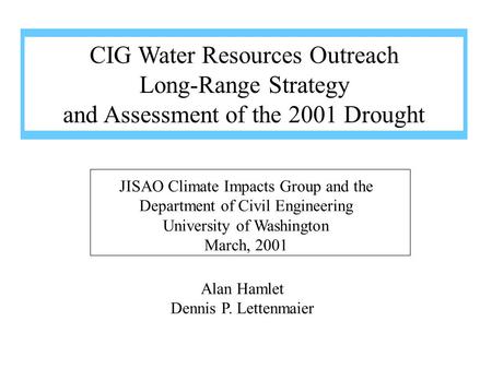 Alan Hamlet Dennis P. Lettenmaier JISAO Climate Impacts Group and the Department of Civil Engineering University of Washington March, 2001 CIG Water Resources.