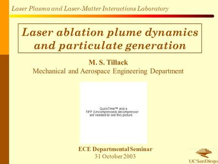 Laser Plasma and Laser-Matter Interactions Laboratory Laser ablation plume dynamics and particulate generation M. S. Tillack Mechanical and Aerospace Engineering.