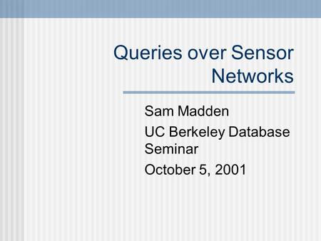 Queries over Sensor Networks Sam Madden UC Berkeley Database Seminar October 5, 2001.