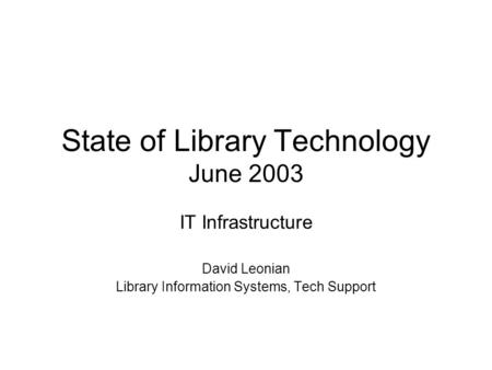 State of Library Technology June 2003 IT Infrastructure David Leonian Library Information Systems, Tech Support.
