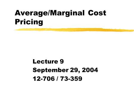 Average/Marginal Cost Pricing Lecture 9 September 29, 2004 12-706 / 73-359.