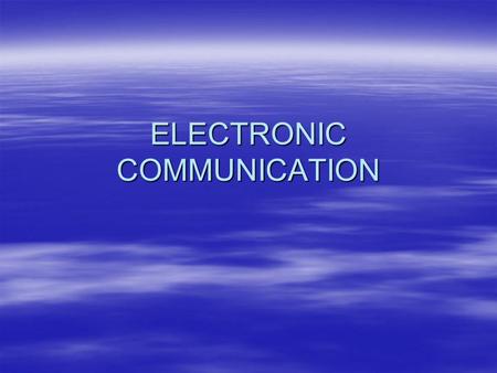 ELECTRONIC COMMUNICATION. Electronic Communication  Three parts : Transmitter, Receiver and Channel  Channel uses electrical energy  Graphic communication.